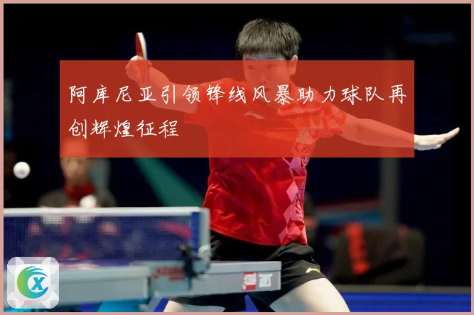 阿库尼亚引领锋线风暴助力球队再创辉煌征程