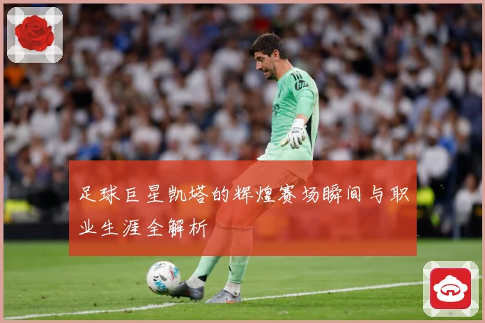 足球巨星凯塔的辉煌赛场瞬间与职业生涯全解析