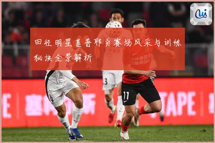 田径明星基普耶贡赛场风采与训练秘诀全景解析
