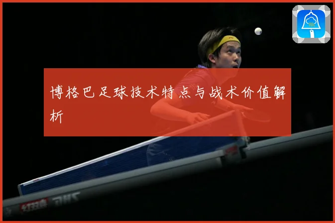 博格巴足球技术特点与战术价值解析