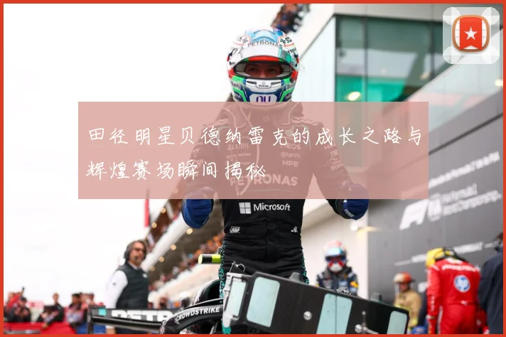 田径明星贝德纳雷克的成长之路与辉煌赛场瞬间揭秘