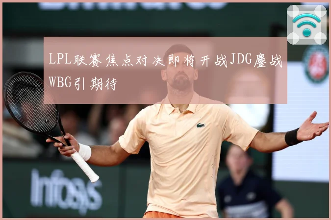 LPL联赛焦点对决即将开战JDG鏖战WBG引期待