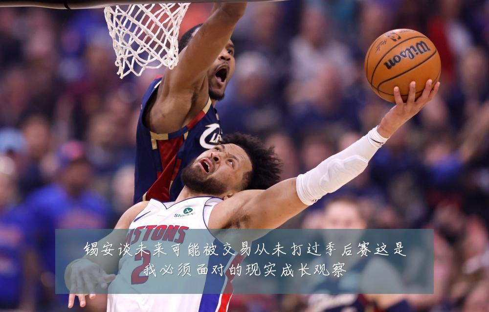 锡安谈未来可能被交易从未打过季后赛这是我必须面对的现实成长观察