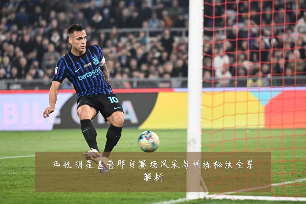田径明星基普耶贡赛场风采与训练秘诀全景解析