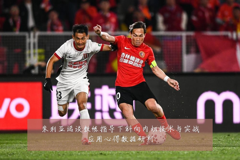 朱利亚诺谈教练指导下斜向内切技术与实战应用心得数据研判