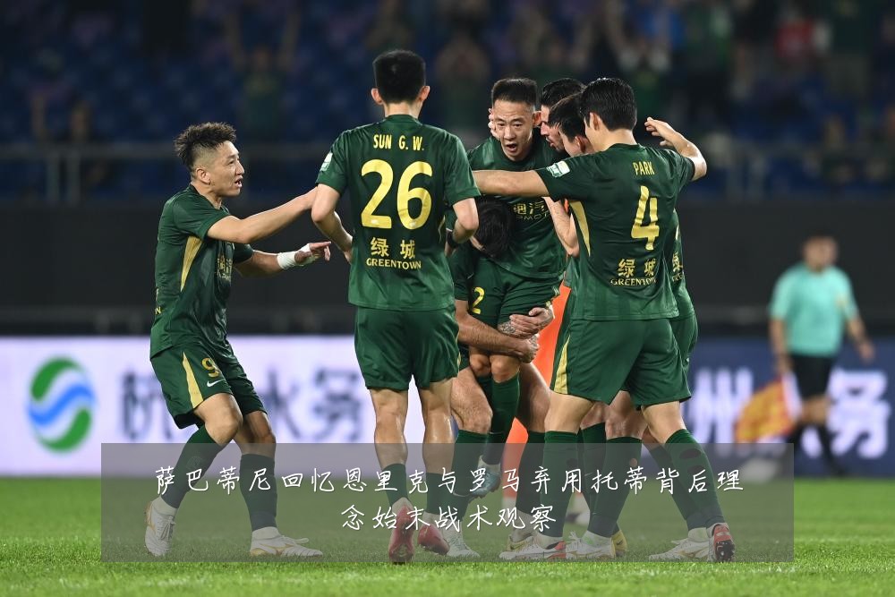 萨巴蒂尼回忆恩里克与罗马弃用托蒂背后理念始末战术观察