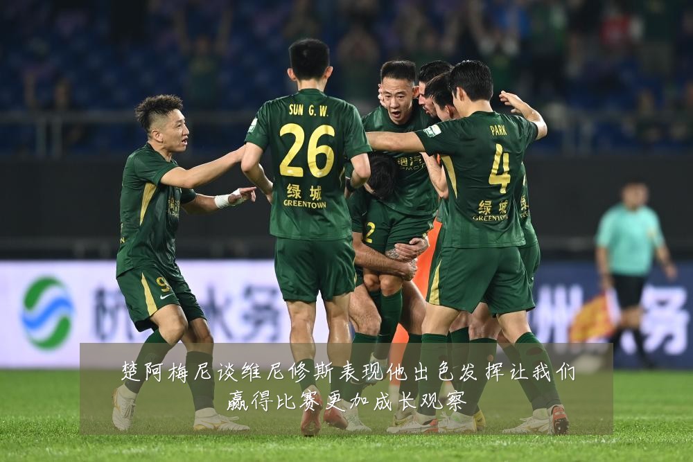 楚阿梅尼谈维尼修斯表现他出色发挥让我们赢得比赛更加成长观察